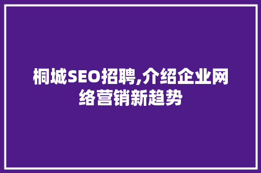 桐城SEO招聘,介绍企业网络营销新趋势