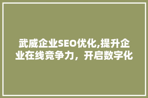 武威企业SEO优化,提升企业在线竞争力，开启数字化营销新时代 网站建设公司