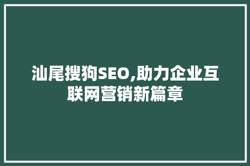 汕尾搜狗SEO,助力企业互联网营销新篇章 神马SEO