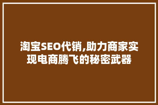 淘宝SEO代销,助力商家实现电商腾飞的秘密武器