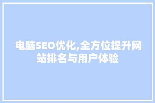 电脑SEO优化,全方位提升网站排名与用户体验 网站建设公司