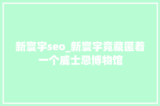 新寰宇seo_新寰宇竟藏匿着一个威士忌博物馆 新寰宇seo_新寰宇竟藏匿着一个威士忌博物馆 SEO关键词