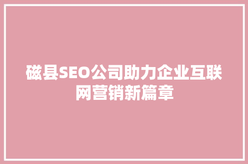 磁县SEO公司助力企业互联网营销新篇章 神马SEO