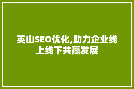 英山SEO优化,助力企业线上线下共赢发展
