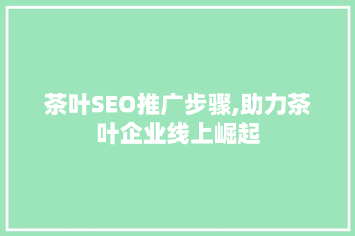 茶叶SEO推广步骤,助力茶叶企业线上崛起