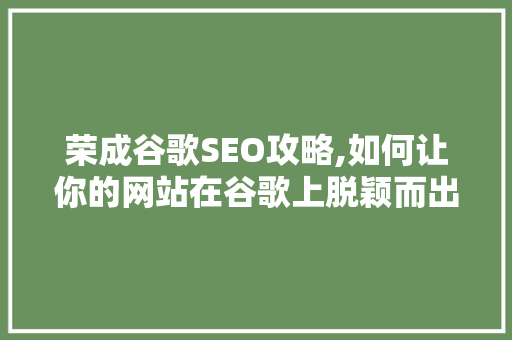 荣成谷歌SEO攻略,如何让你的网站在谷歌上脱颖而出