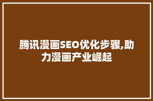 腾讯漫画SEO优化步骤,助力漫画产业崛起