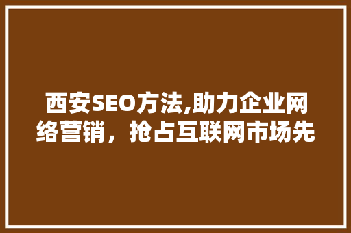 西安SEO方法,助力企业网络营销，抢占互联网市场先机