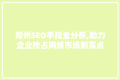 郑州SEO手段全分析,助力企业抢占网络市场制高点