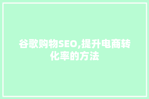 谷歌购物SEO,提升电商转化率的方法