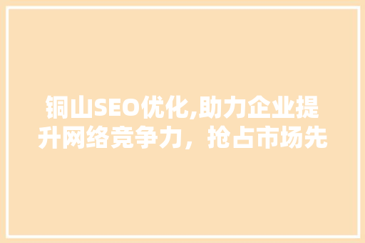 铜山SEO优化,助力企业提升网络竞争力，抢占市场先机 必应SEO