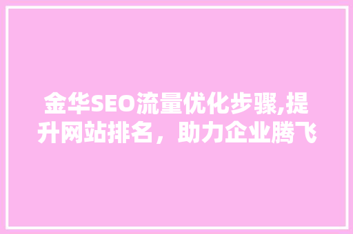 金华SEO流量优化步骤,提升网站排名，助力企业腾飞 必应SEO