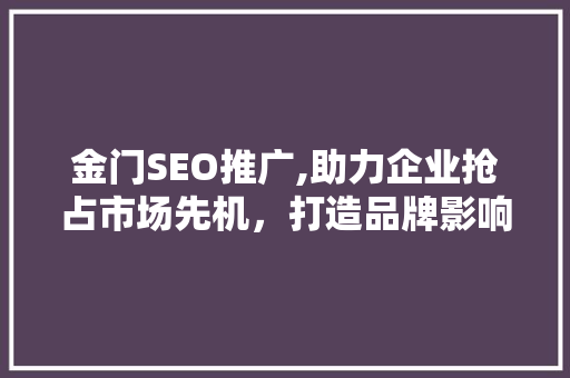 金门SEO推广,助力企业抢占市场先机，打造品牌影响力