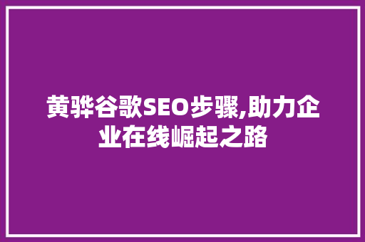 黄骅谷歌SEO步骤,助力企业在线崛起之路