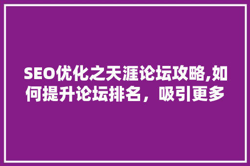 SEO优化之天涯论坛攻略,如何提升论坛排名，吸引更多流量