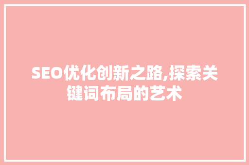 SEO优化创新之路,探索关键词布局的艺术