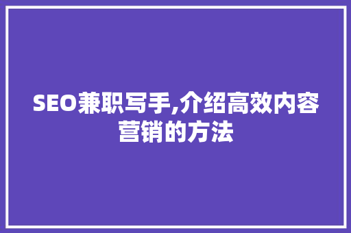 SEO兼职写手,介绍高效内容营销的方法