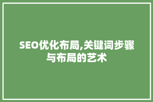 SEO优化布局,关键词步骤与布局的艺术