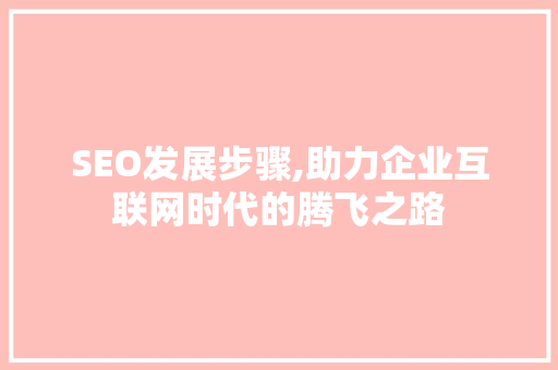 SEO发展步骤,助力企业互联网时代的腾飞之路