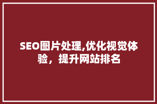 SEO图片处理,优化视觉体验，提升网站排名