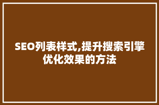 SEO列表样式,提升搜索引擎优化效果的方法