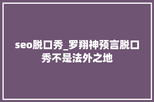 seo脱口秀_罗翔神预言脱口秀不是法外之地