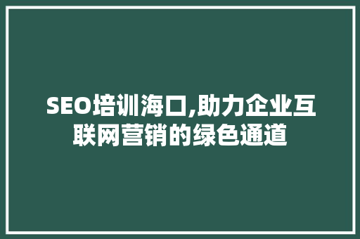 SEO培训海口,助力企业互联网营销的绿色通道 搜狗SEO