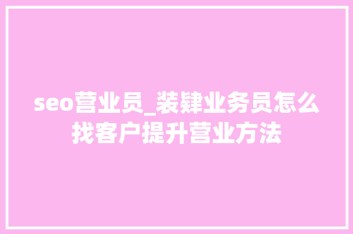 seo营业员_装肄业务员怎么找客户提升营业方法