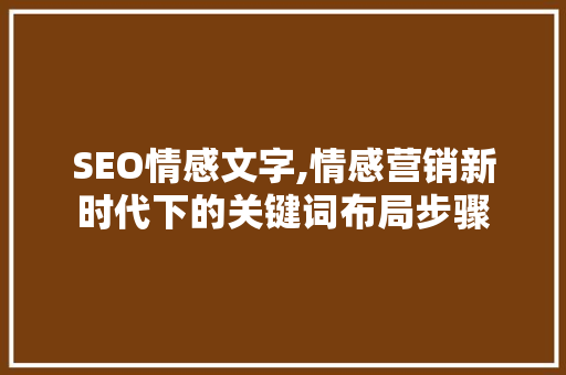 SEO情感文字,情感营销新时代下的关键词布局步骤