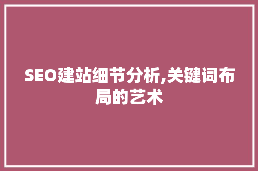 SEO建站细节分析,关键词布局的艺术
