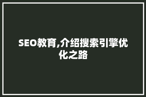 SEO教育,介绍搜索引擎优化之路 搜狗SEO SEO教育,介绍搜索引擎优化之路 搜狗SEO