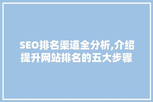 SEO排名渠道全分析,介绍提升网站排名的五大步骤 网站建设公司