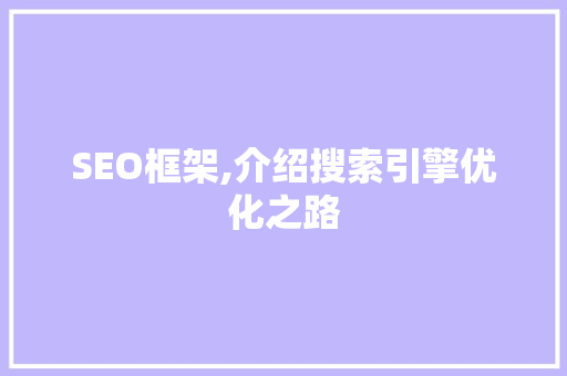 SEO框架,介绍搜索引擎优化之路 网站建设公司