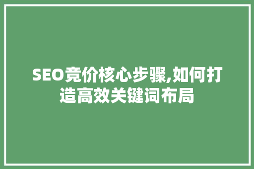 SEO竞价核心步骤,如何打造高效关键词布局