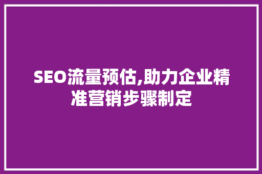 SEO流量预估,助力企业精准营销步骤制定 搜狗SEO