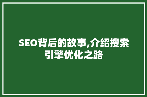 SEO背后的故事,介绍搜索引擎优化之路