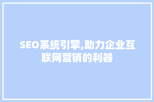 SEO系统引擎,助力企业互联网营销的利器 SEO关键词