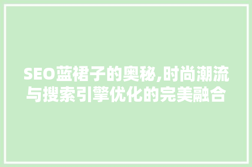 SEO蓝裙子的奥秘,时尚潮流与搜索引擎优化的完美融合