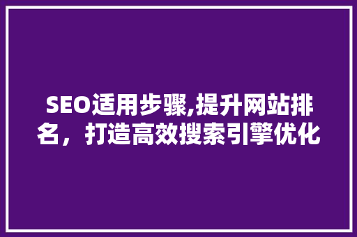 SEO适用步骤,提升网站排名，打造高效搜索引擎优化之路