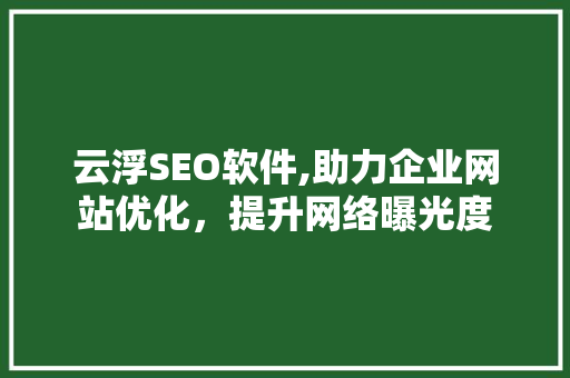 云浮SEO软件,助力企业网站优化，提升网络曝光度