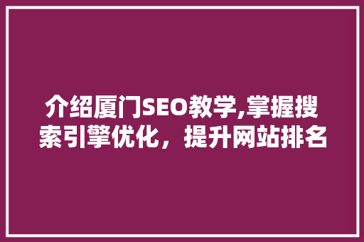 介绍厦门SEO教学,掌握搜索引擎优化,提升网站排名与流量 神马SEO 介绍厦门SEO教学,掌握搜索引擎优化,提升网站排名与流量 神马SEO