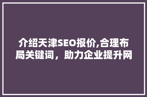 介绍天津SEO报价,合理布局关键词，助力企业提升网络竞争力