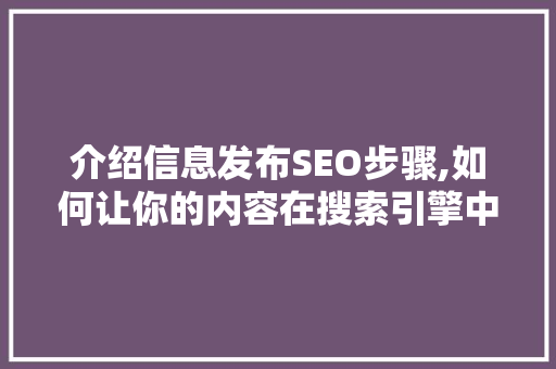 介绍信息发布SEO步骤,如何让你的内容在搜索引擎中脱颖而出 SEO关键词