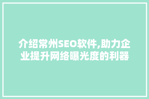 介绍常州SEO软件,助力企业提升网络曝光度的利器