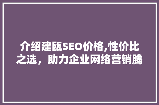 介绍建瓯SEO价格,性价比之选，助力企业网络营销腾飞 神马SEO