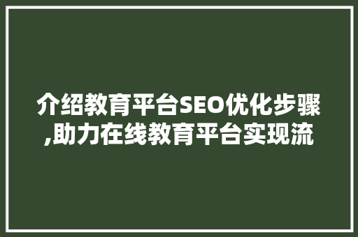 介绍教育平台SEO优化步骤,助力在线教育平台实现流量翻倍