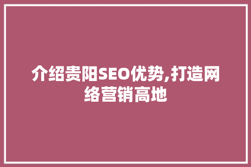介绍贵阳SEO优势,打造网络营销高地