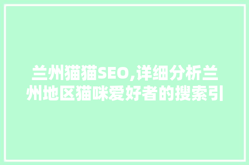 兰州猫猫SEO,详细分析兰州地区猫咪爱好者的搜索引擎优化步骤 网站建设公司
