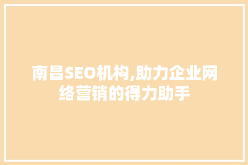 南昌SEO机构,助力企业网络营销的得力助手