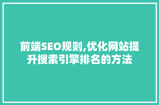 前端SEO规则,优化网站提升搜索引擎排名的方法 SEO关键词